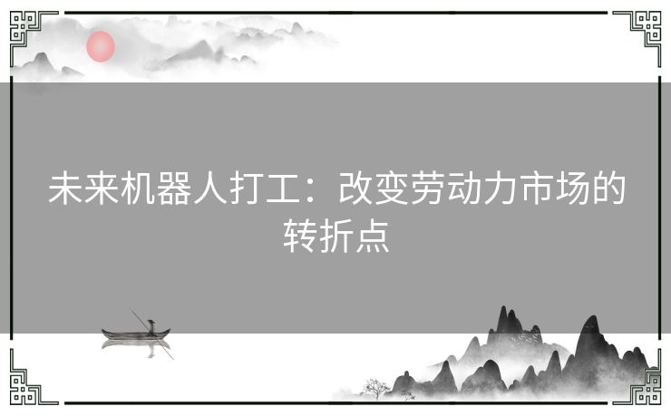 未来机器人打工：改变劳动力市场的转折点