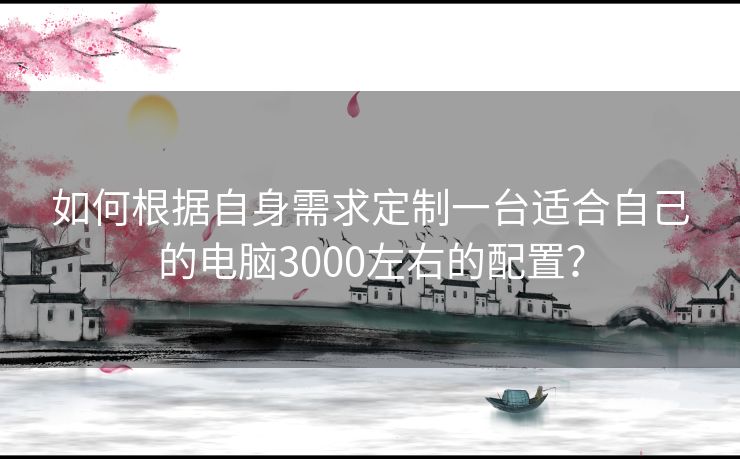 如何根据自身需求定制一台适合自己的电脑3000左右的配置？