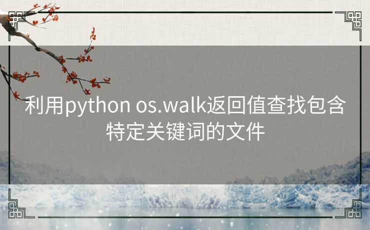 利用python os.walk返回值查找包含特定关键词的文件