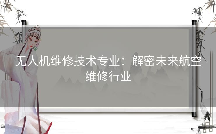 无人机维修技术专业：解密未来航空维修行业