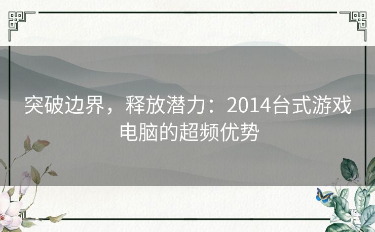 突破边界，释放潜力：2014台式游戏电脑的超频优势