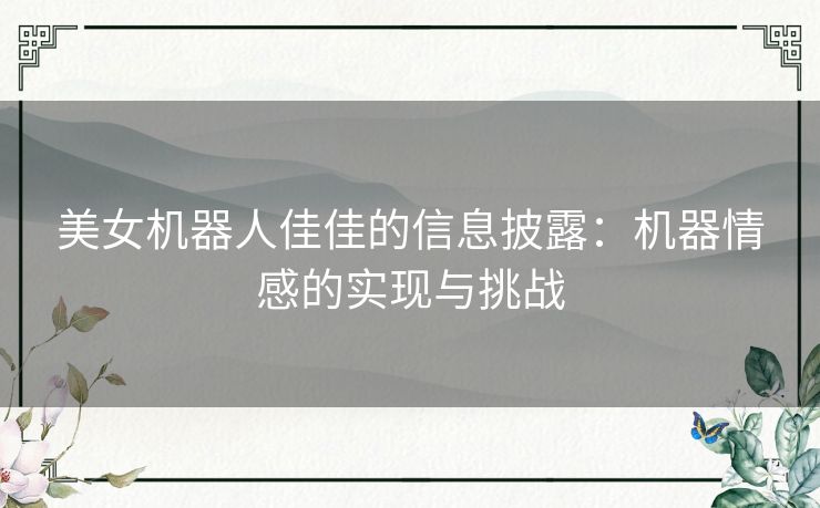 美女机器人佳佳的信息披露：机器情感的实现与挑战