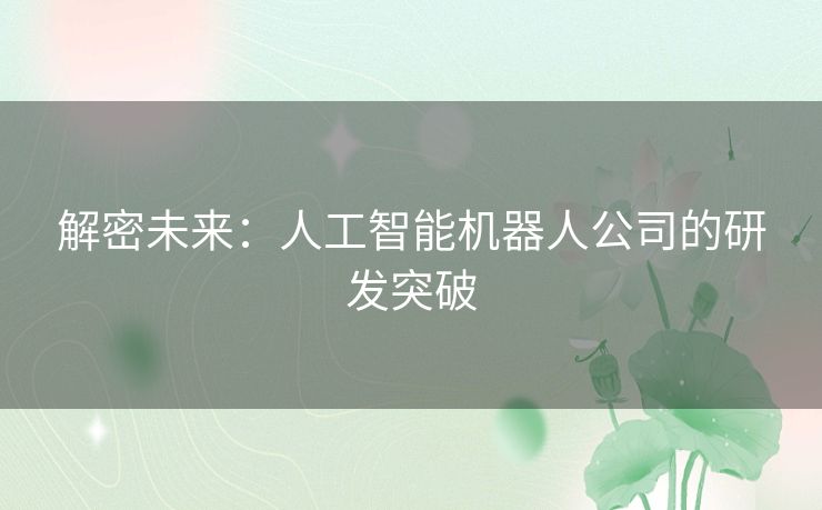 解密未来：人工智能机器人公司的研发突破