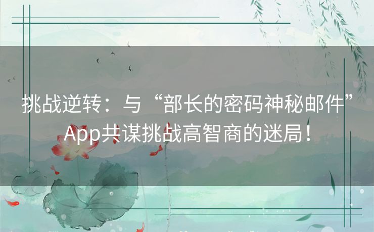 挑战逆转：与“部长的密码神秘邮件”App共谋挑战高智商的迷局！