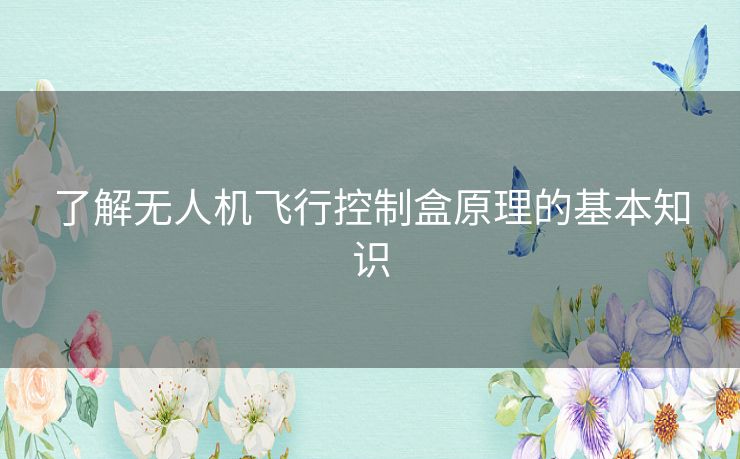 了解无人机飞行控制盒原理的基本知识