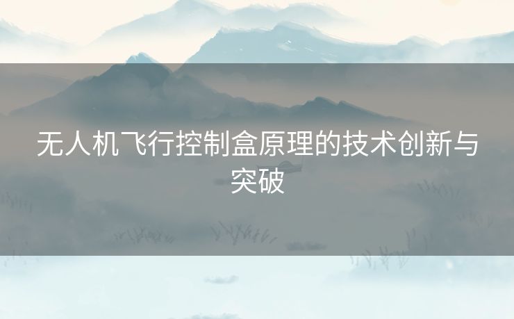 无人机飞行控制盒原理的技术创新与突破