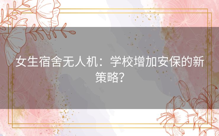 女生宿舍无人机：学校增加安保的新策略？