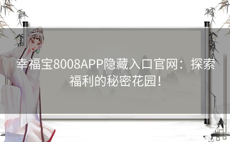 幸福宝8008APP隐藏入口官网：探索福利的秘密花园！