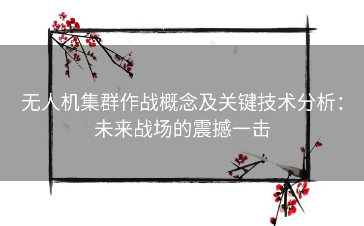 无人机集群作战概念及关键技术分析：未来战场的震撼一击