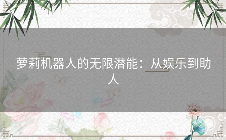 萝莉机器人的无限潜能：从娱乐到助人