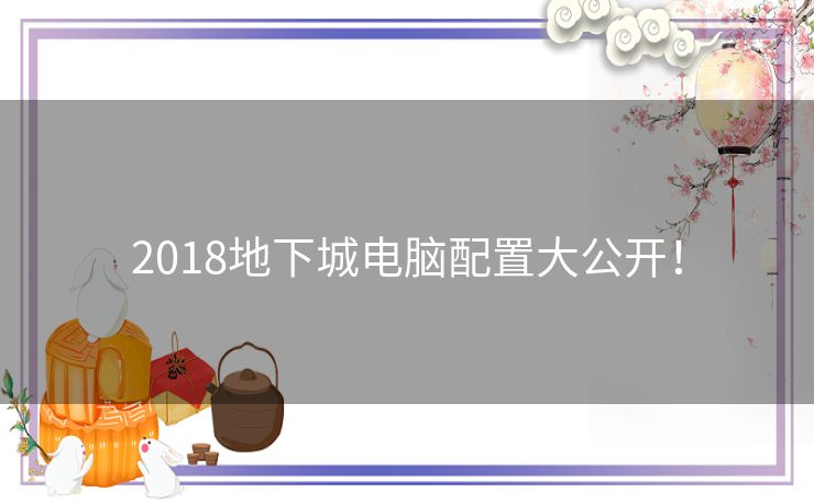 2018地下城电脑配置大公开！