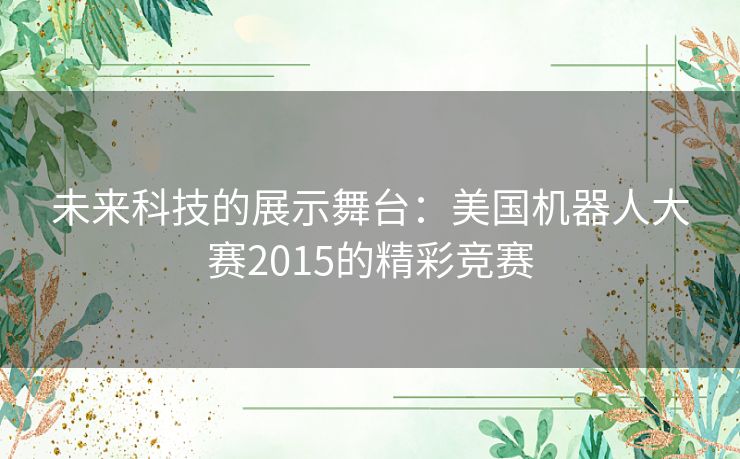 未来科技的展示舞台：美国机器人大赛2015的精彩竞赛