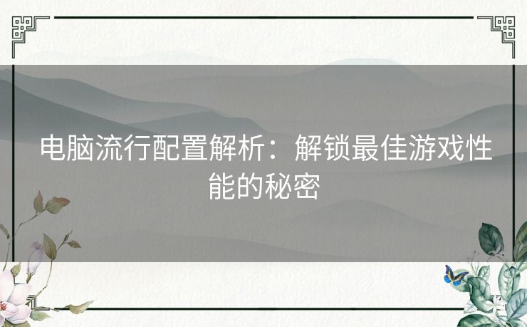 电脑流行配置解析：解锁最佳游戏性能的秘密