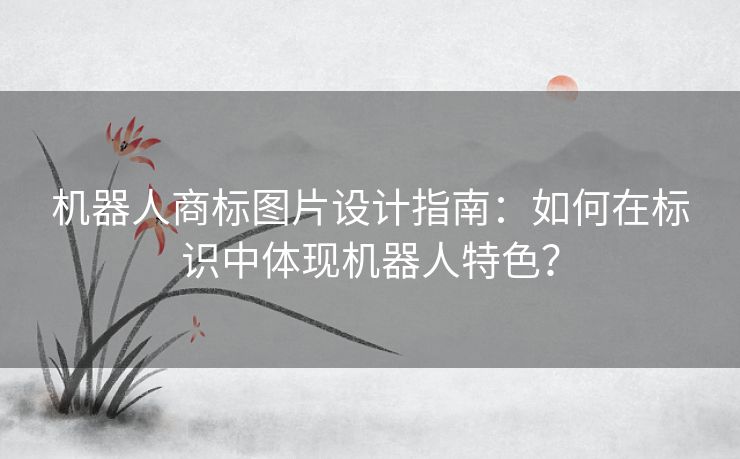 机器人商标图片设计指南：如何在标识中体现机器人特色？