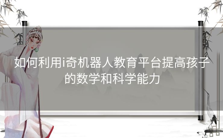 如何利用i奇机器人教育平台提高孩子的数学和科学能力