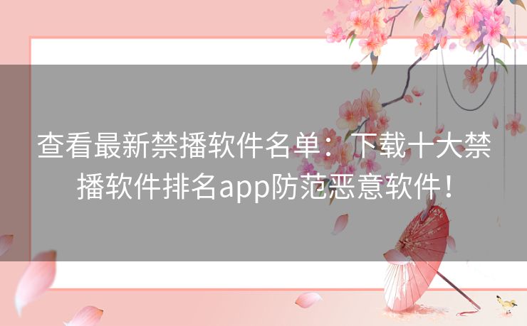 查看最新禁播软件名单：下载十大禁播软件排名app防范恶意软件！