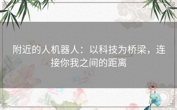 附近的人机器人：以科技为桥梁，连接你我之间的距离