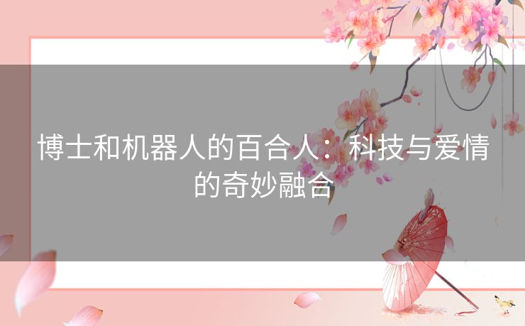 博士和机器人的百合人：科技与爱情的奇妙融合