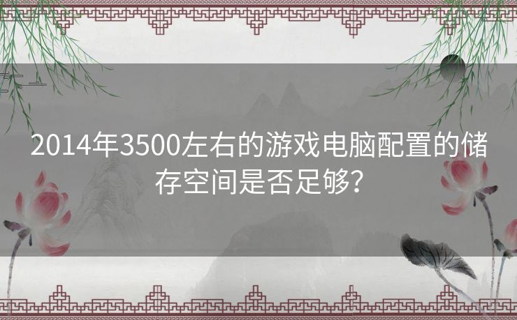 2014年3500左右的游戏电脑配置的储存空间是否足够？