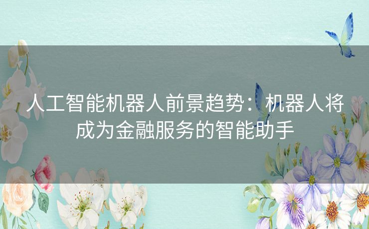 人工智能机器人前景趋势：机器人将成为金融服务的智能助手