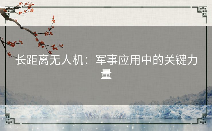 长距离无人机：军事应用中的关键力量