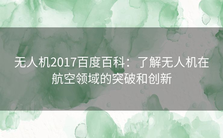 无人机2017百度百科：了解无人机在航空领域的突破和创新