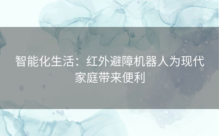 智能化生活：红外避障机器人为现代家庭带来便利