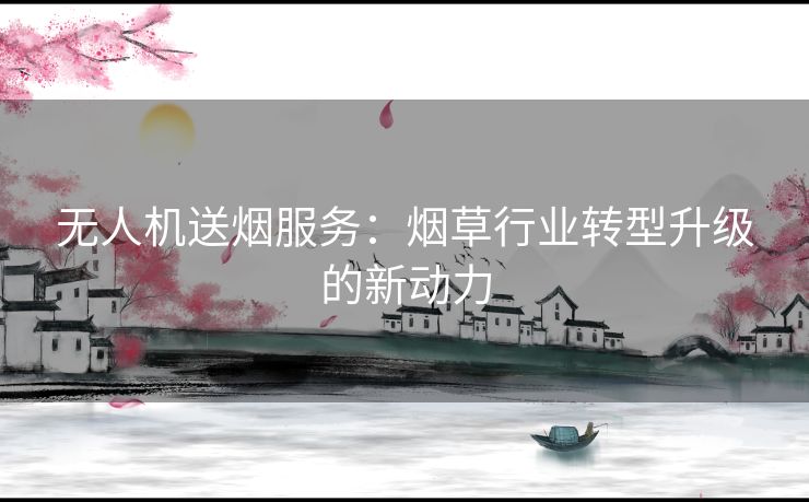 无人机送烟服务：烟草行业转型升级的新动力