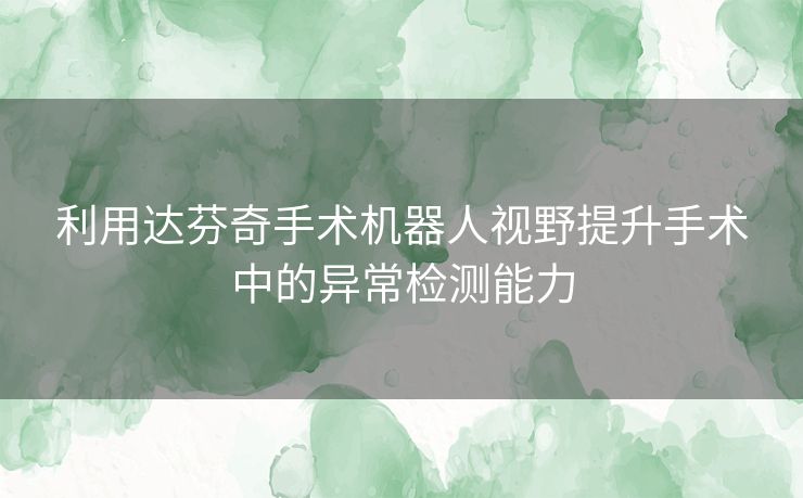 利用达芬奇手术机器人视野提升手术中的异常检测能力