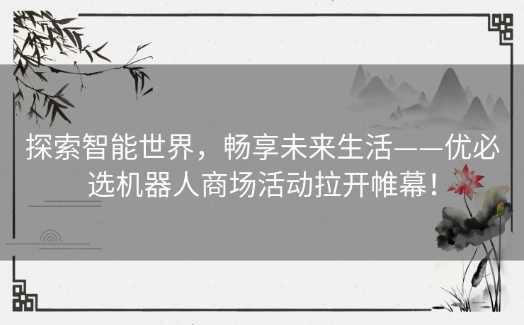 探索智能世界，畅享未来生活——优必选机器人商场活动拉开帷幕！