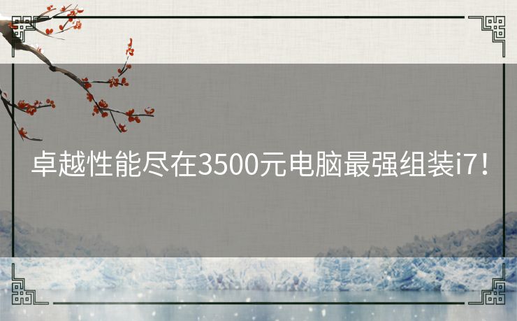 卓越性能尽在3500元电脑最强组装i7！