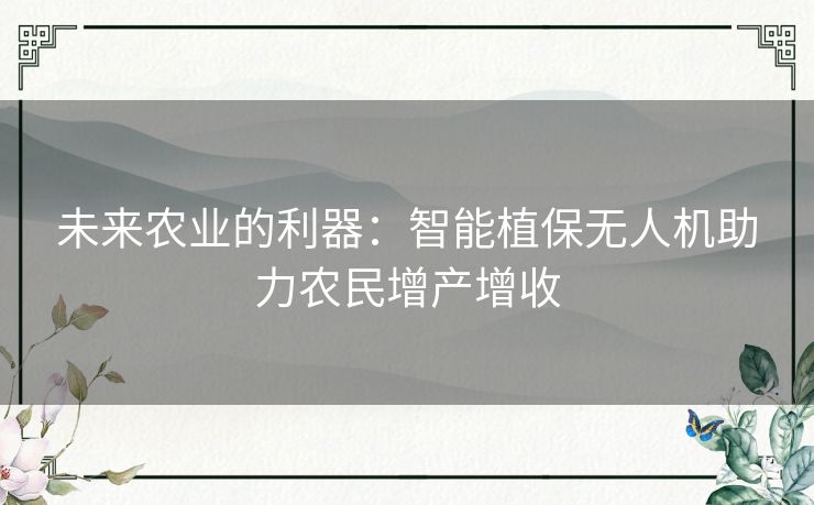 未来农业的利器：智能植保无人机助力农民增产增收