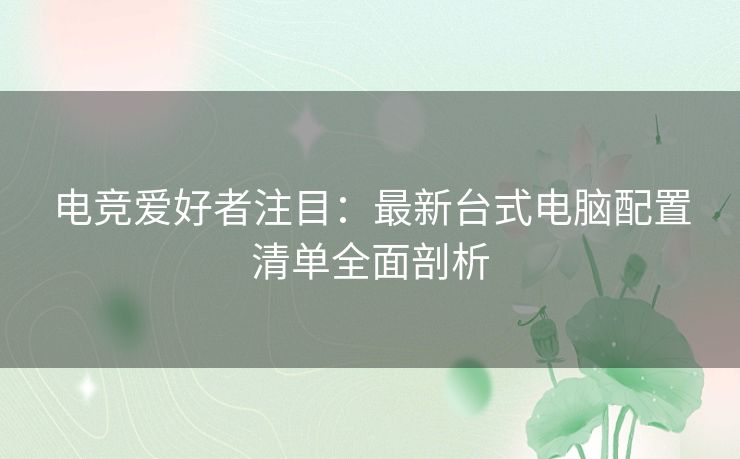 电竞爱好者注目：最新台式电脑配置清单全面剖析