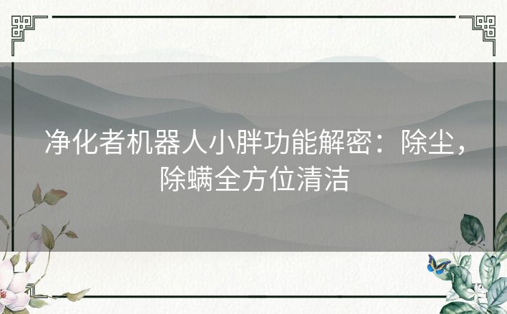 净化者机器人小胖功能解密：除尘，除螨全方位清洁