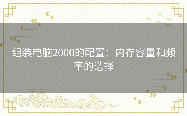 组装电脑2000的配置：内存容量和频率的选择