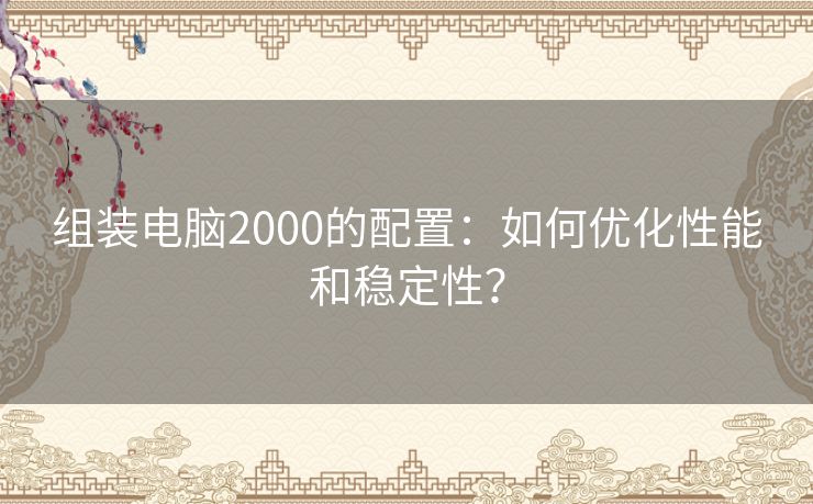 组装电脑2000的配置：如何优化性能和稳定性？