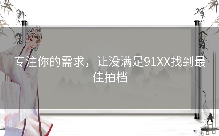 专注你的需求，让没满足91XX找到最佳拍档