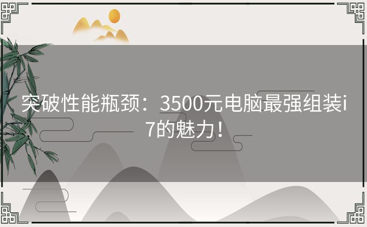 突破性能瓶颈：3500元电脑最强组装i7的魅力！