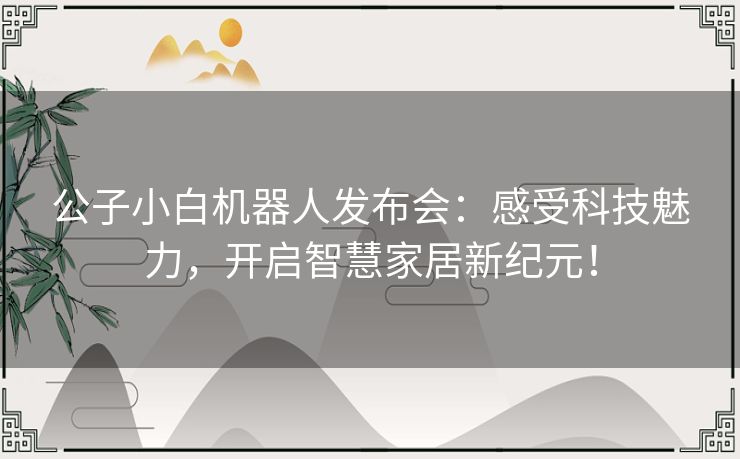 公子小白机器人发布会：感受科技魅力，开启智慧家居新纪元！