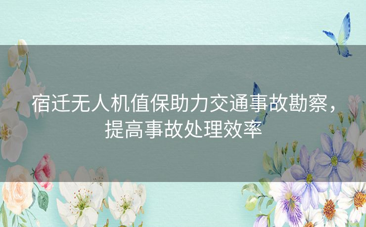 宿迁无人机值保助力交通事故勘察，提高事故处理效率