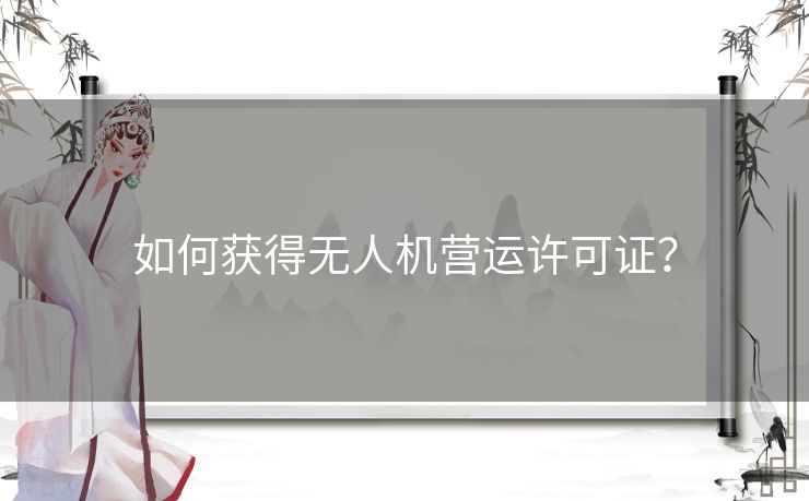 如何获得无人机营运许可证？