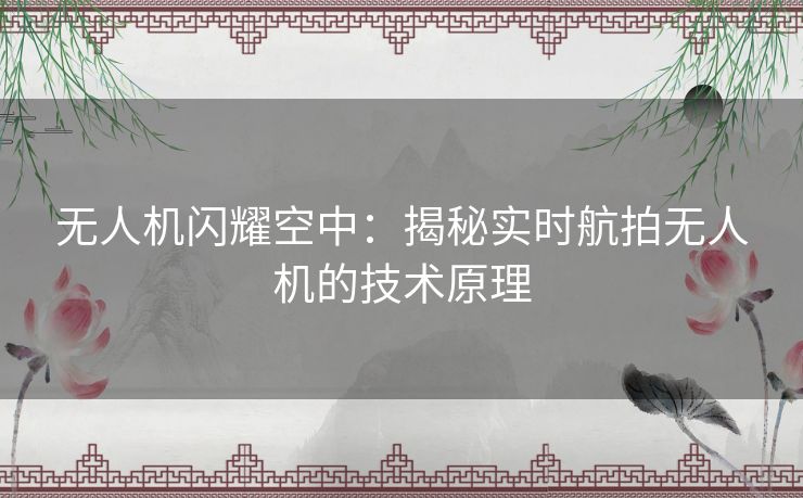 无人机闪耀空中：揭秘实时航拍无人机的技术原理