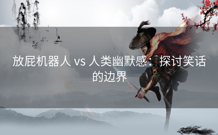 放屁机器人 vs 人类幽默感：探讨笑话的边界