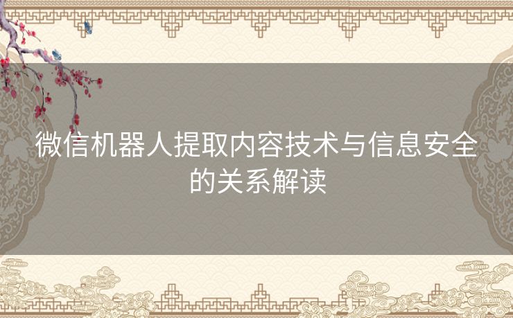 微信机器人提取内容技术与信息安全的关系解读