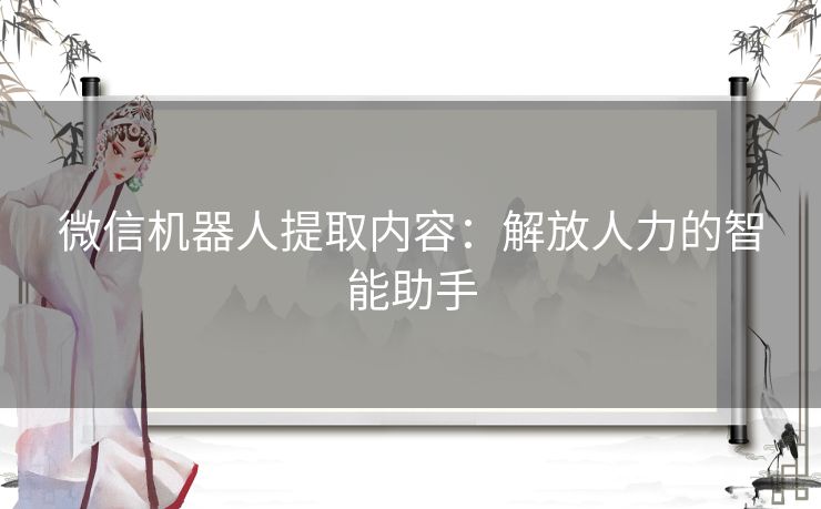 微信机器人提取内容：解放人力的智能助手