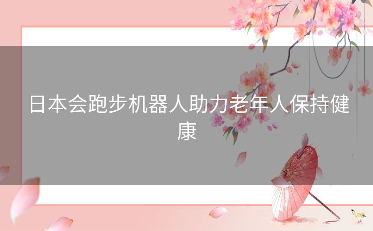 日本会跑步机器人助力老年人保持健康