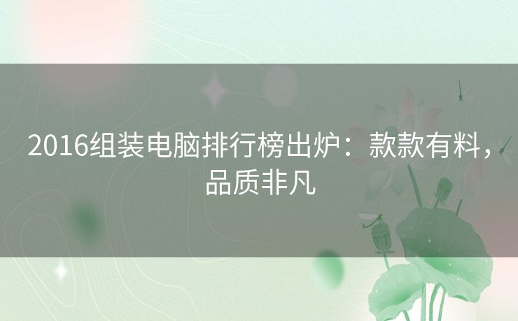 2016组装电脑排行榜出炉：款款有料，品质非凡