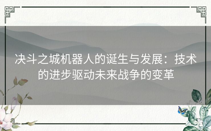 决斗之城机器人的诞生与发展：技术的进步驱动未来战争的变革