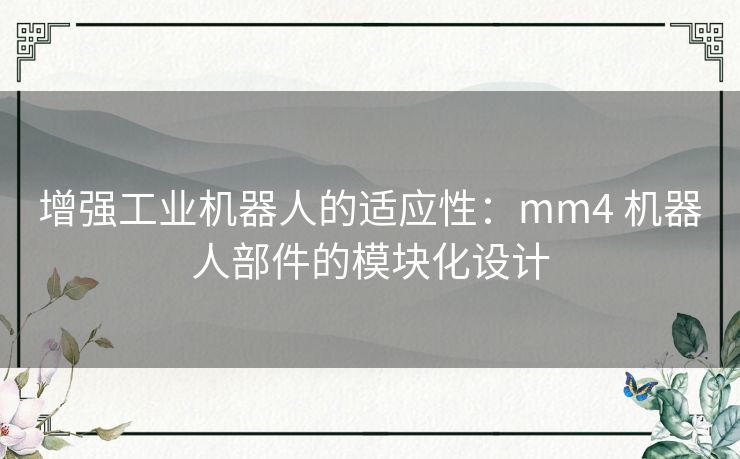 增强工业机器人的适应性：mm4 机器人部件的模块化设计