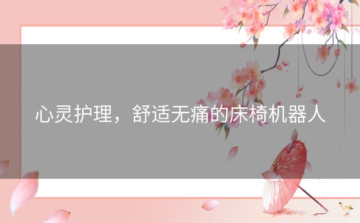 心灵护理，舒适无痛的床椅机器人